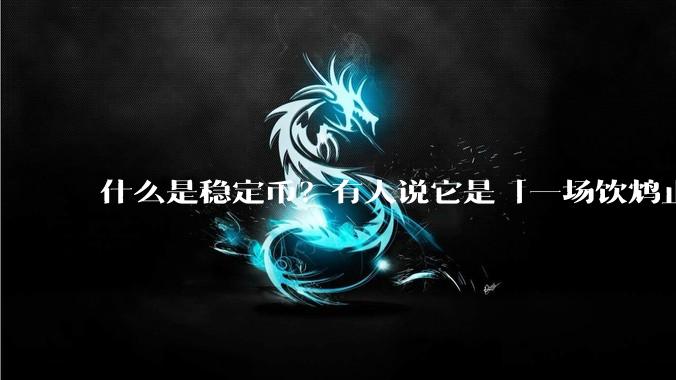 什么是稳定币？有人说它是「一场饮鸩止渴的游戏」，你怎么看？